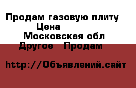 Продам газовую плиту › Цена ­ 4 500 - Московская обл. Другое » Продам   